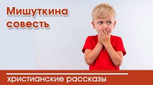 Мишуткина совесть - ИНТЕРЕСНЫЙ ХРИСТИАНСКИЙ РАССКАЗ | Христианские рассказы