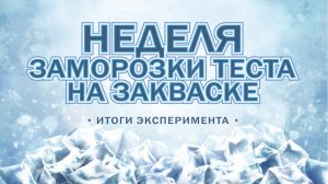 НЕДЕЛЯ ❄заморозки теста на закваске! Окончание эксперимента и итоги??