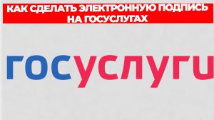 КАК СДЕЛАТЬ ЭЛЕКТРОННУЮ ПОДПИСЬ НА ГОСУСЛУГАХ