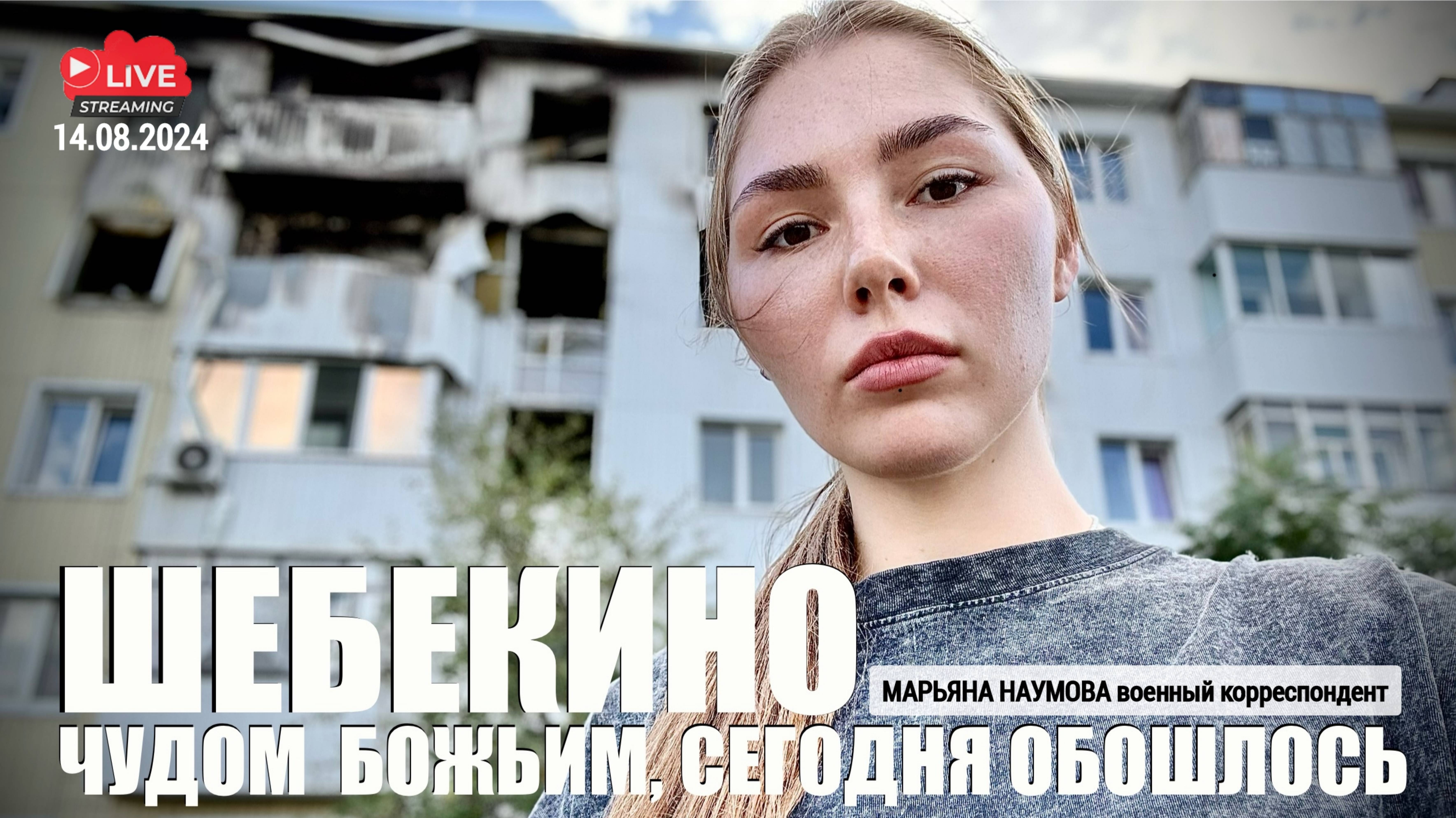 ШЕБЕКИНО - ЧУДОМ БОЖЬИМ, СЕГОДНЯ ОБОШЛОСЬ : стрим 14.08.2024 военкор Марьяна Наумова из г. Шебекино