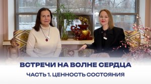 Встречи на волне Сердца. Часть 1. Ценность состояния