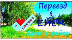 Переезд в Ейск. Обзор села Кухаривка.