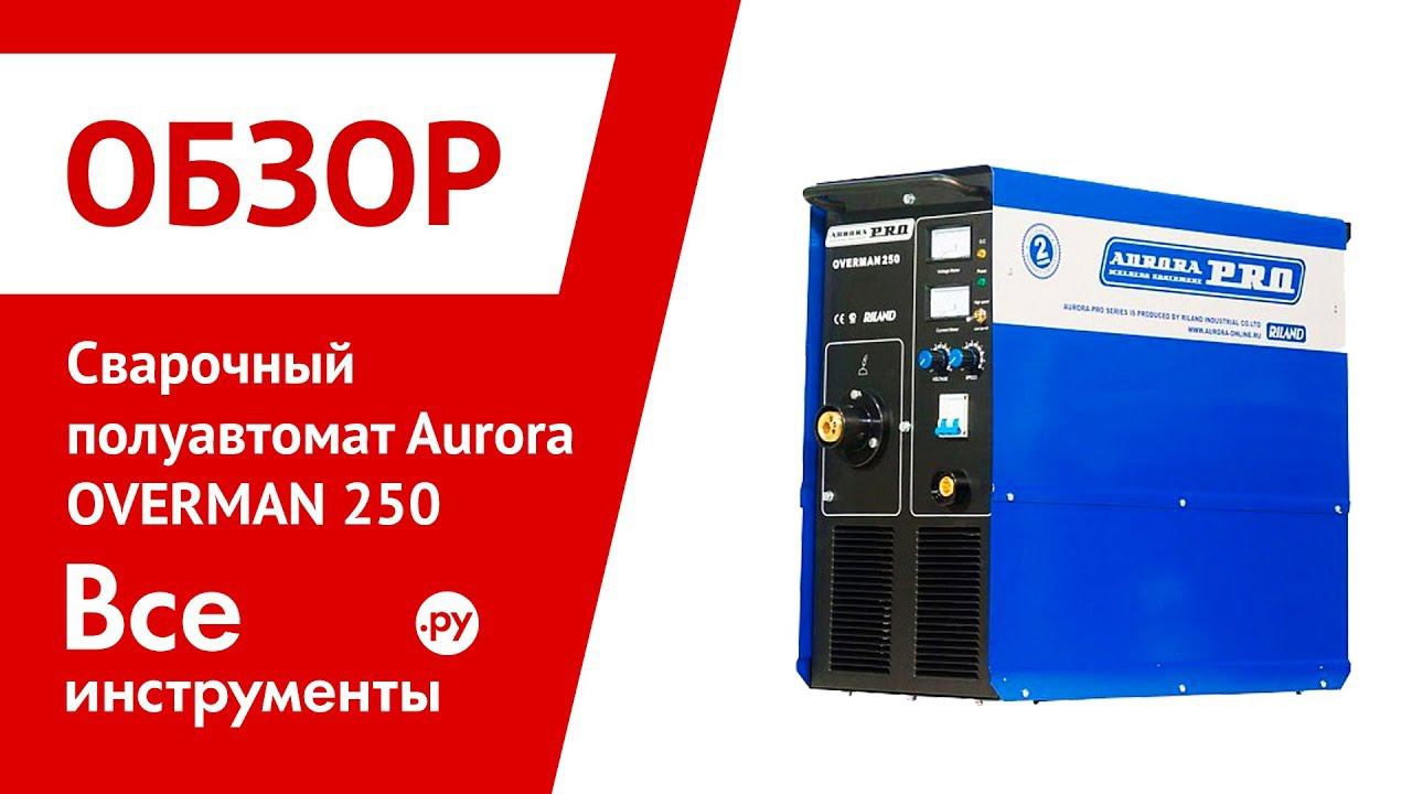 Обзор сварочного полуавтомата Aurora OVERMAN 250