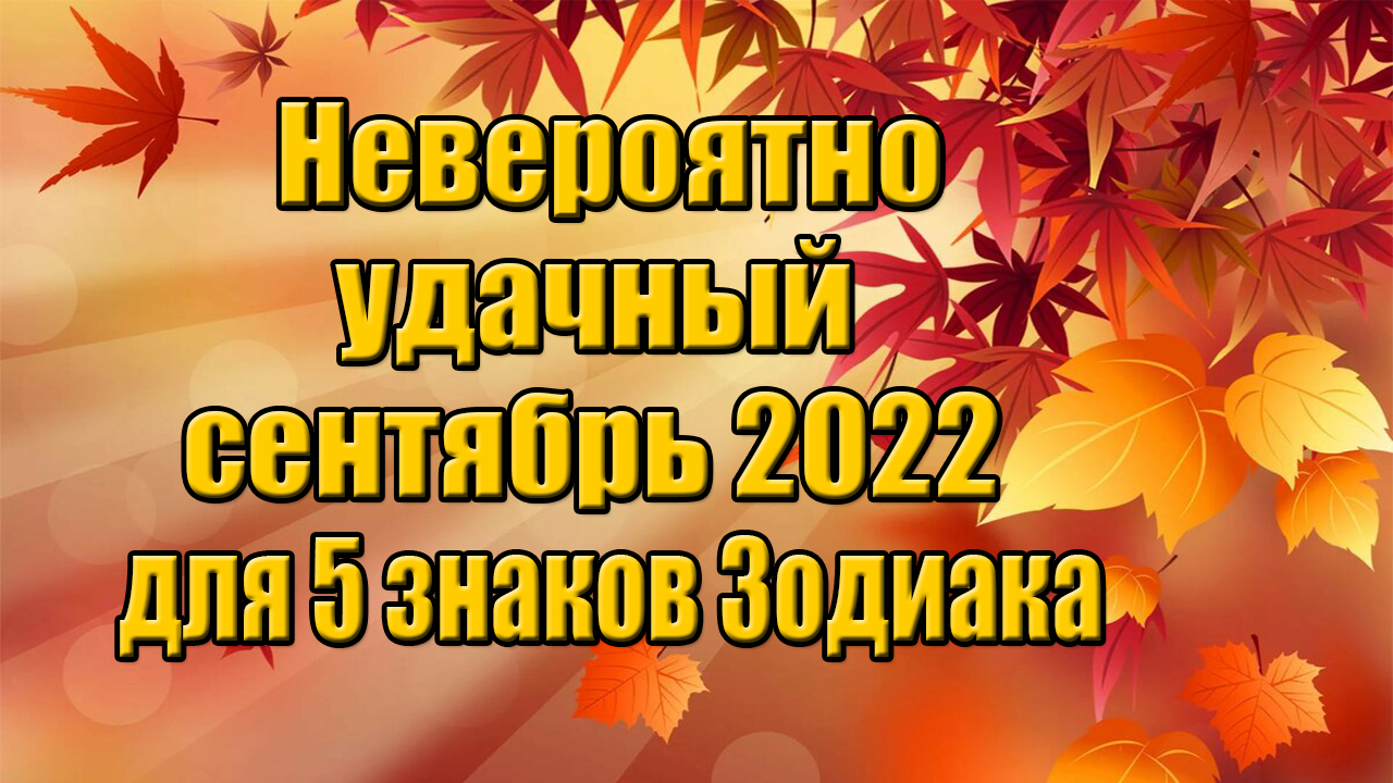 Невероятно удачный сентябрь 2022 года для 5 знаков Зодиака смотреть онлайн