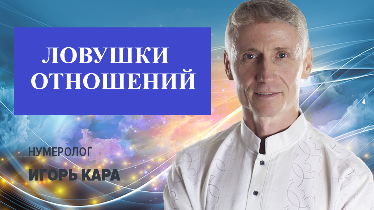 ЛОВУШКИ ОТНОШЕНИЙ - нумеролог Игорь Кара .mp4