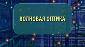 Физика. Волновая оптика. Опыты по физике