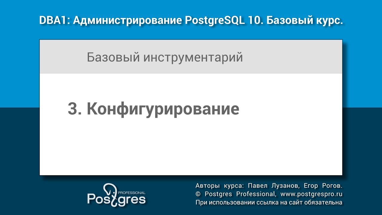 Тема 03 «Конфигурирование». DBA1-10 «Администрирование PostgreSQL 10. Базовый курс» смотреть онлайн