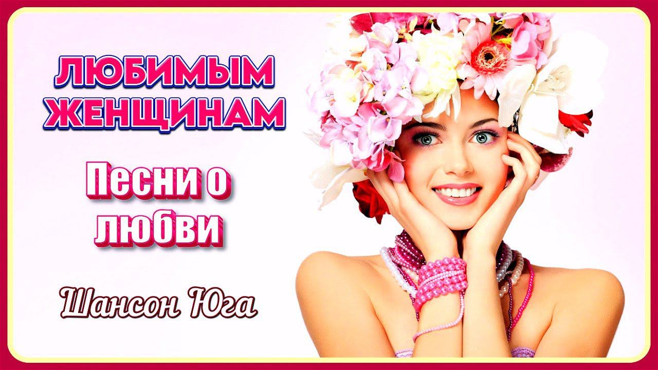 ЛЮБИМЫМ ЖЕНЩИНАМ – Песни о любви | Шансон Юга смотреть онлайн