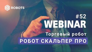 Вебинар №52. Презентация Робота-скальпера «Scalper Pro»