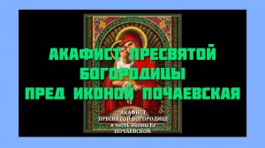 Акафист Пресвятой Богородице Пред Иконой Почаевская.