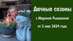 Дачные сезоны с Мариной Рыкалиной от 2 мая 2024 года