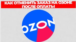 КАК ОТМЕНИТЬ ЗАКАЗ НА ОЗОНЕ ПОСЛЕ ОПЛАТЫ
