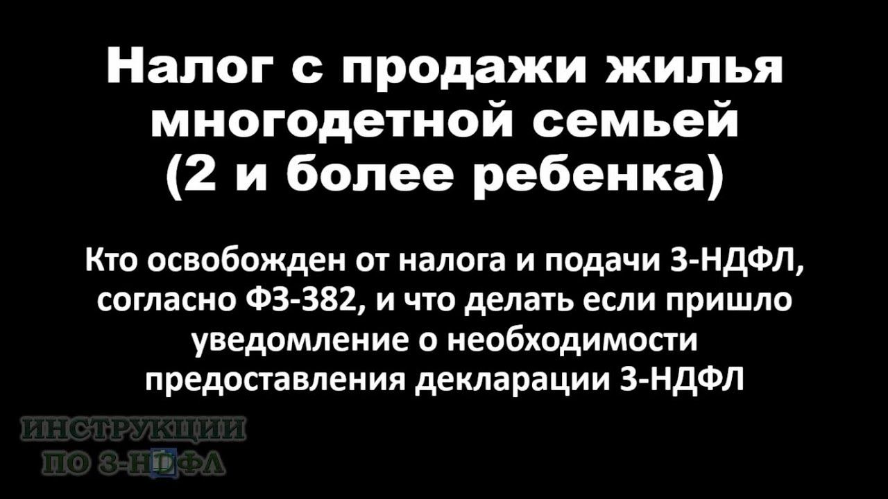 Продажа квартиры многодетной семьей - надо ли платить налог и подавать декларацию 3-НДФЛ / ФЗ 382 смотреть онлайн