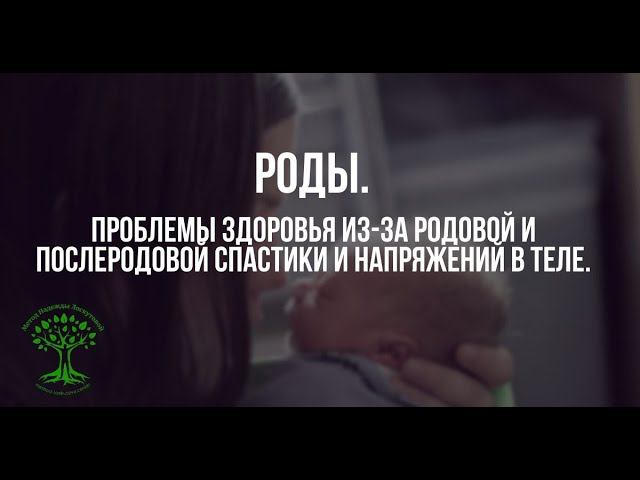 Роды. Проблемы здоровья из-за родовой и послеродовой спастики и напряжений в теле. смотреть онлайн