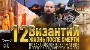 ВИЗАНТИЙСКОЕ ВОЗРОЖДЕНИЕ И ПЕРВОЕ КРЕЩЕНИЕ РУСИ. IX-X ВЕКА. ВИЗАНТИЯ.  ЖИЗНЬ ПОСЛЕ СМЕРТИ.12 СЕРИЯ