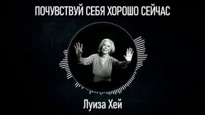ПОЧУВСТВУЙ СЕБЯ ХОРОШО СЕЙЧАС | Луиза Хей