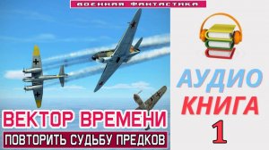 #Аудиокнига. «ВЕКТОР ВРЕМЕНИ-1! Повторить судьбу предков». #Попаданцы.#БоеваяФантастика.
