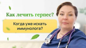 Чем лечить герпес? Когда обратиться к иммунологу? Отвечает врач-иммунолог, кмн Ольга Брум