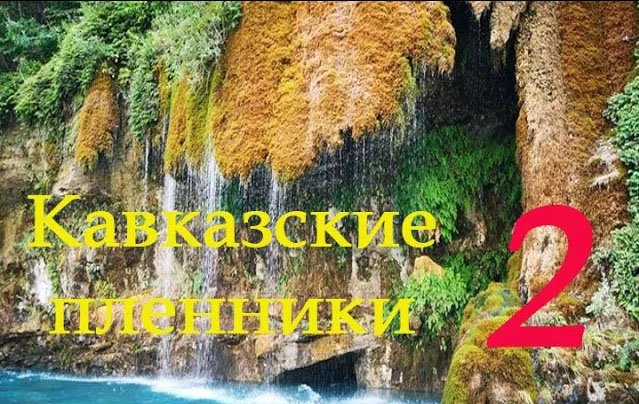 Кавказские пленники -2 часть 2021г. смотреть онлайн