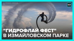 Фестиваль «Гидрофлай фест» прошел в Измайловском парке - Москва 24