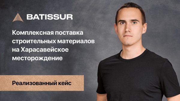 Комплексная поставка строительных материалов на Харасавейское месторождение | Кейс Batissur