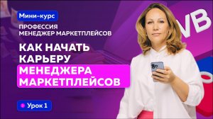 Мини-курс "Профессия - МЕНЕДЖЕР МАРКЕТПЛЕЙСОВ" 
Урок 1: Как начать карьеру менеджера маркетплейсов