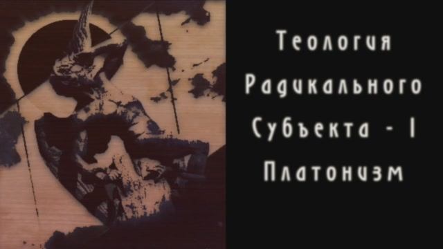 Диалоги о Радикальном Субъекте. Беседа 4.Теология Радикального Субъекта - 1. Топика платонизма.