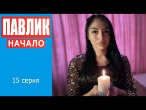 ПАВЛИК. НАЧАЛО - 15 серия