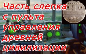 Часть слепка с пульта управления Древней Цивилизации.