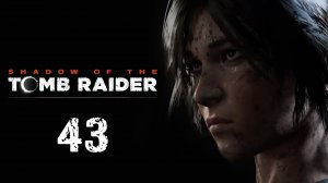 Shadow of the Tomb Raider - Предначертание - Прохождение игры на русском [#43] | PC (2019 г.)