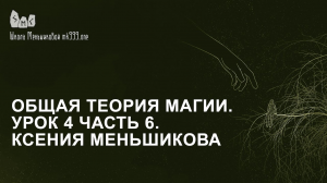 Общая теория магии. Урок 4 часть 6. Ксения Меньшикова