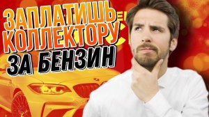 ЗАПЛАТИШЬ КОЛЛЕКТОРУ ЗА БЕНЗИН КОГДА ПРИЕДУТ