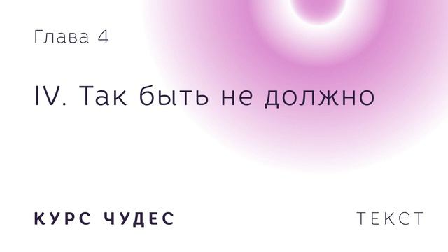 Курс чудес. Текст. Глава 4. Часть IV. Так быть не должно. смотреть онлайн