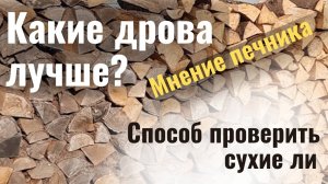 Мнение печника какие дрова лучше. Способ проверить сухие ли.