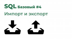 SQL Базовый №4. Импорт и экспорт данных