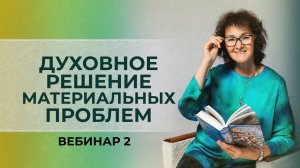 Духовное решение материальных проблем. Вебинар 2 Марина Таргакова.