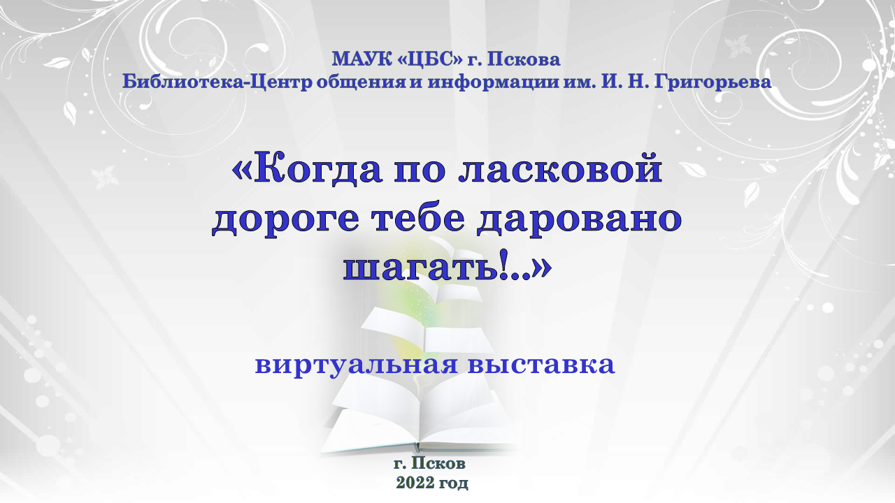 Виртуальная выставка "Когда по ласковой дороге тебе даровано шагать!...". смотреть онлайн