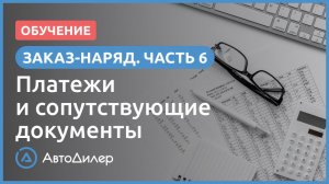 Заказ-наряд. 6. Платежи и сопутствующие документы. АвтоДилер – Программа для автосервиса и СТО.