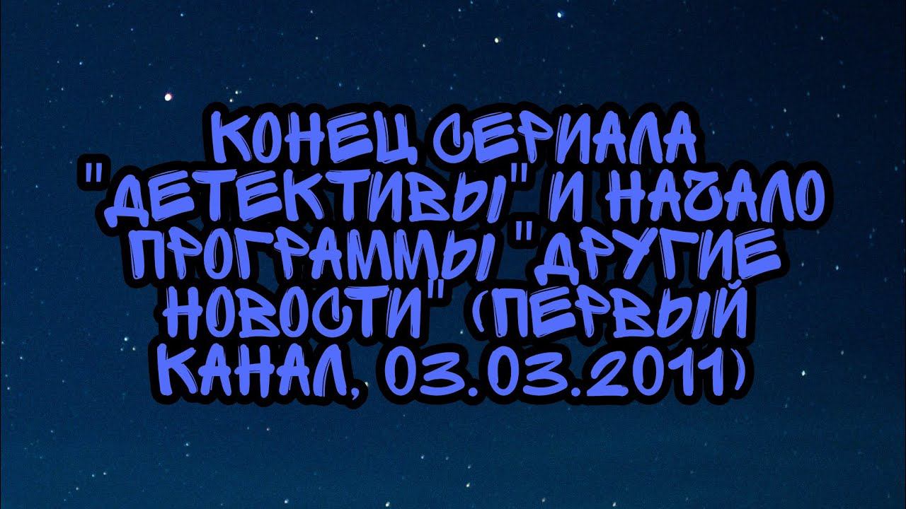 Конец Сериала "Детективы" и Начало Программы "Другие Новости" (Первый Канал, 03.03.2011) смотреть онлайн