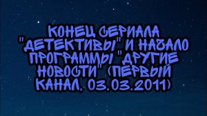Конец Сериала "Детективы" и Начало Программы "Другие Новости" (Первый Канал, 03.03.2011)