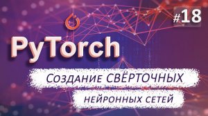 ► 18. Создание СВЁРТОЧНОЙ нейронной сети | Курс по нейронным сетям с Pytorch.