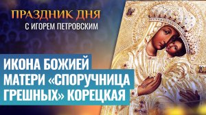ИКОНА БОЖИЕЙ МАТЕРИ «СПОРУЧНИЦА ГРЕШНЫХ» КОРЕЦКАЯ / ПРАЗДНИК ДНЯ