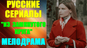 Русские сериалы. Драма-мелодрама: "Из замкнутого круга"