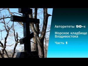 Авторитеты 90-х. Морское кладбище Владивостока. Часть 1