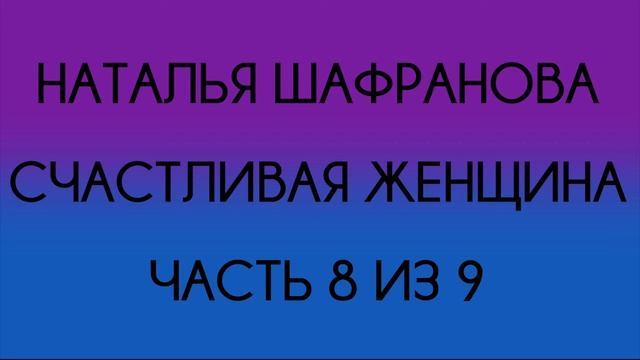 Наталья Шафранова - Счастливая женщина (Часть 8 из 9) смотреть онлайн