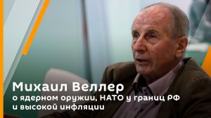Михаил Веллер о ядерном оружии, НАТО у границ РФ и высокой инфляции