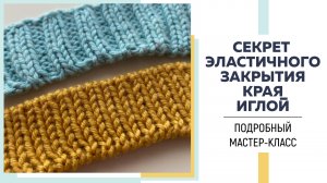 СЕКРЕТ ЭЛАСТИЧНОГО ЗАКРЫТИЯ КРАЯ ИГЛОЙ для резинок 1*1 и 2*2 || Подробный мастер-класс || Эпизод 4