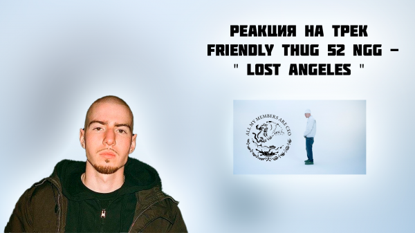 РЕАКЦИЯ НА ТРЕК FRIENDLY THUG 52 NGG - " LOST ANGELES "