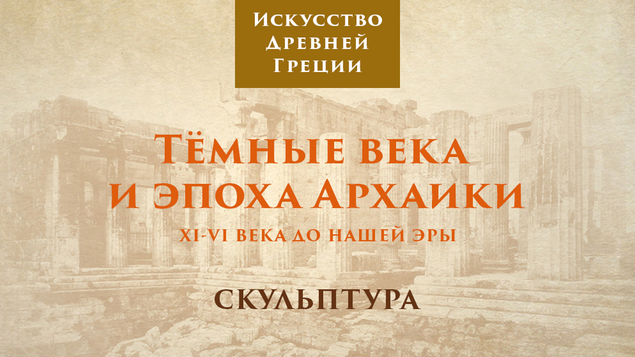 Тёмные века и эпоха архаики. Скульптура / Лекторий. Древняя Греция – 3 смотреть онлайн