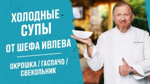 ХОЛОДНЫЕ ЛЕТНИЕ СУПЫ ОТ ШЕФА ИВЛЕВА - ОКРОШКА, ГАСПАЧО, СВЕКОЛЬНИК